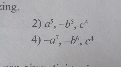 zing.
2) a^5, -b^5, c^4
4) -a^7, -b^6, c^4