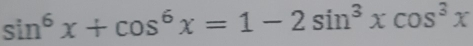 sin^6x+cos^6x=1-2sin^3xcos^3x