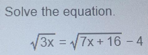 Solve the equation.
sqrt(3x)=sqrt(7x+16)-4