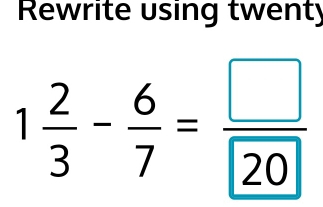 Rewrite using twenty
1 2/3 - 6/7 = □ /20 