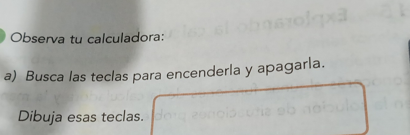 Observa tu calculadora: 
a) Busca las teclas para encenderla y apagarla. 
Dibuja esas teclas.