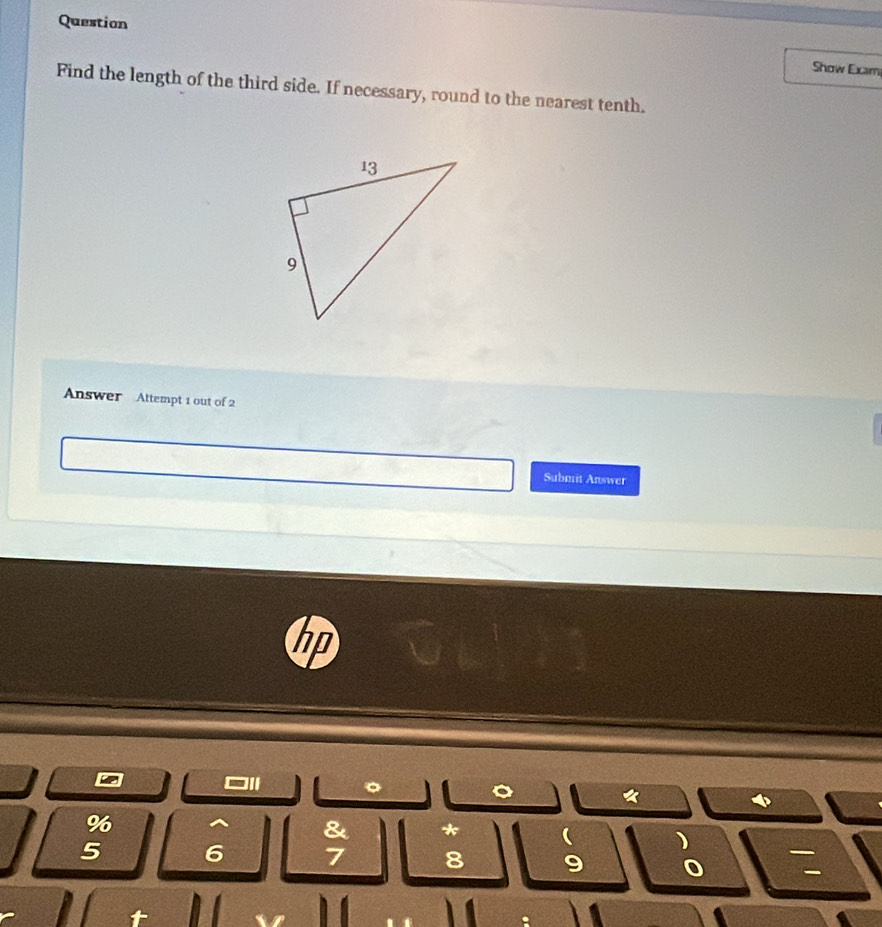 Question 
Show Exam 
Find the length of the third side. If necessary, round to the nearest tenth. 
Answer Attempt 1 out of 2 
Submit Answer 
II 
% 
& * 
)
5 6 7 8 9 0