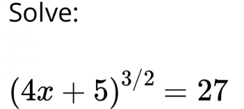 Solve:
(4x+5)^3/2=27