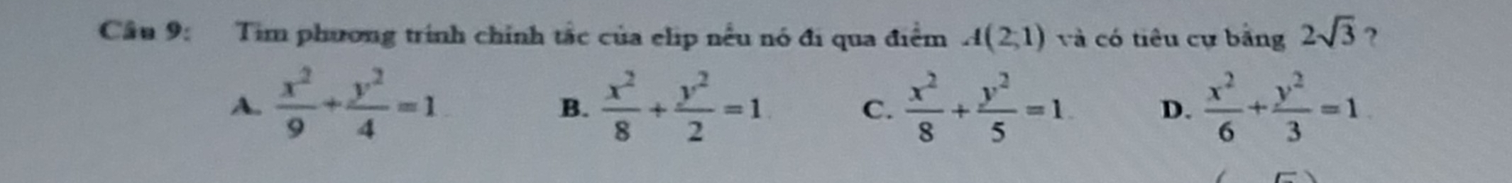 Cầu 9: Tim phương trính chính tắc của elip nều nó đi qua điểm A(2,1) và có tiêu cự bằng 2sqrt(3) ?
A.  x^2/9 + y^2/4 =1  x^2/8 + y^2/2 =1  x^2/8 + y^2/5 =1.  x^2/6 + y^2/3 =1
B.
C.
D.