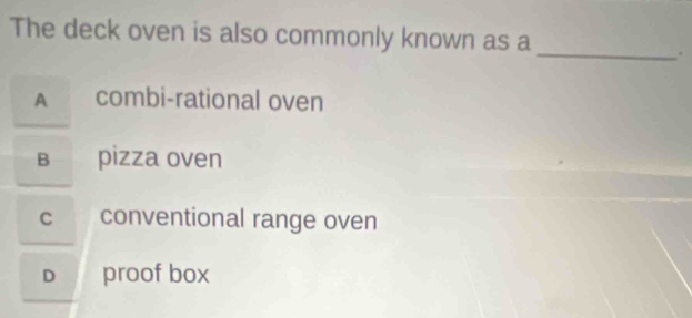 The deck oven is also commonly known as a
_
.
A combi-rational oven
B pizza oven
c conventional range oven
D proof box