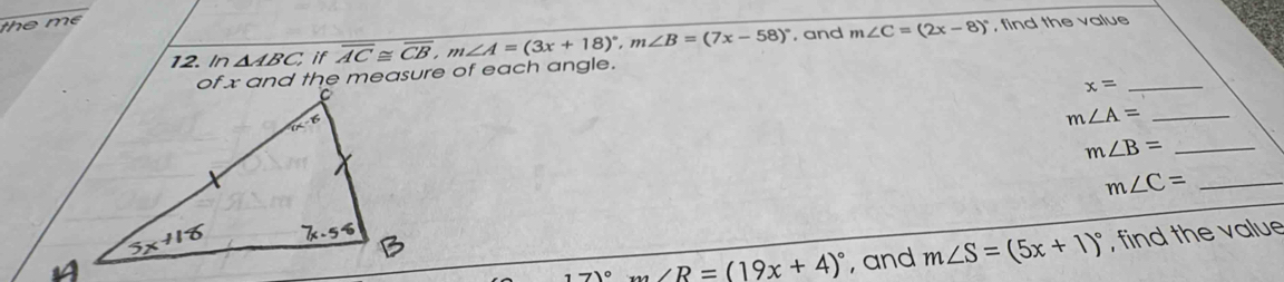 th
12. In △ ABC,ifoverline AC≌ overline CB,m∠ A=(3x+18)^circ ,m∠ B=(7x-58)^circ  , and m∠ C=(2x-8)^circ  , find the value
_
of x and the measure of each angle.
x=
m∠ A= _
m∠ B= _
_ m∠ C=
171°m∠ R=(19x+4)^circ  , and m∠ S=(5x+1)^circ  , find the value