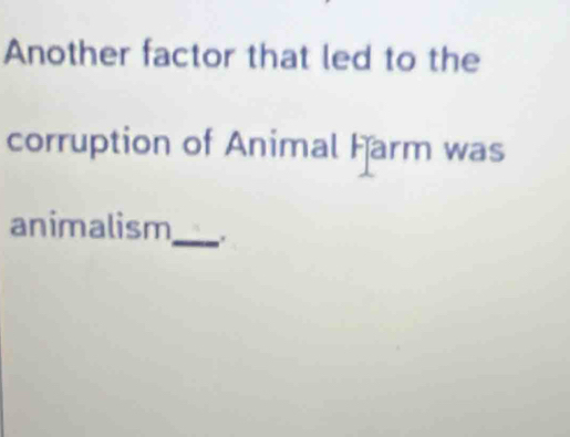 Another factor that led to the 
corruption of Animal Farm was 
animalism_ .