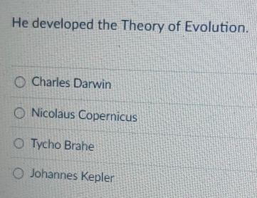 He developed the Theory of Evolution.
Charles Darwin
Nicolaus Copernicus
Tycho Brahe
Johannes Kepler