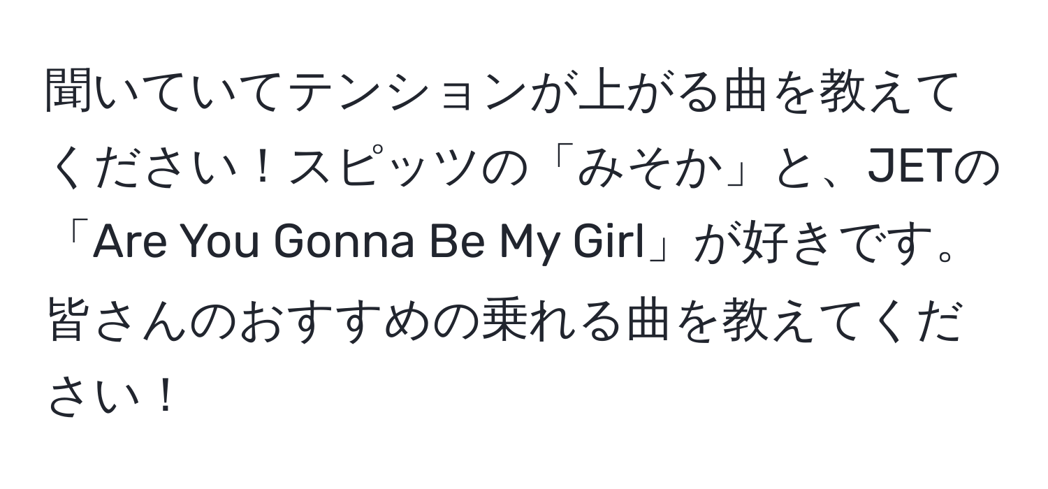 聞いていてテンションが上がる曲を教えてください！スピッツの「みそか」と、JETの「Are You Gonna Be My Girl」が好きです。皆さんのおすすめの乗れる曲を教えてください！