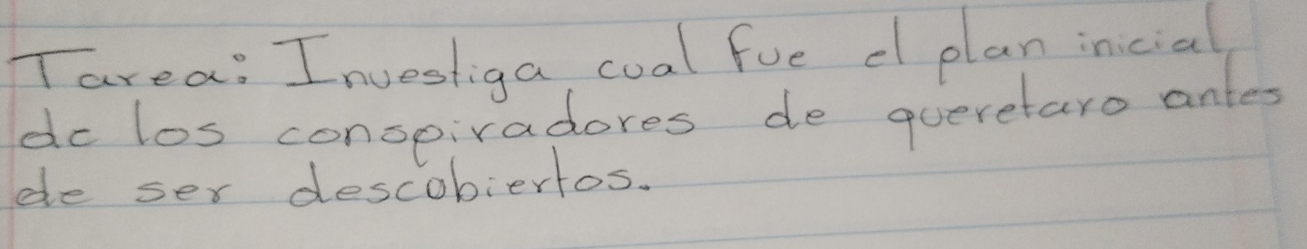 Tarea: Investiga coal fue cl plan inicial 
do los conspiradores de queretaro anles 
ee ser descobiertos.