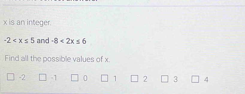 x is an integer.
-2 and -8<2x≤ 6
Find all the possible values of x.
-2 -1 0 1 2 3 4