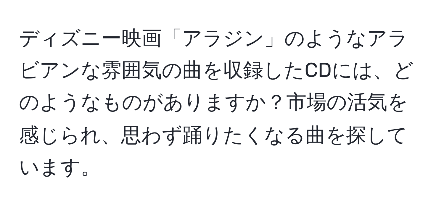 ディズニー映画「アラジン」のようなアラビアンな雰囲気の曲を収録したCDには、どのようなものがありますか？市場の活気を感じられ、思わず踊りたくなる曲を探しています。