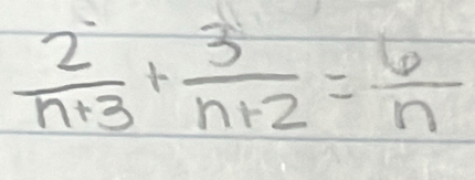  2/n+3 + 3/n+2 = 6/n 