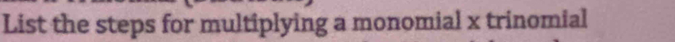 List the steps for multiplying a monomial x trinomial