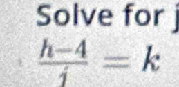 Solve for
 (h-4)/i =k