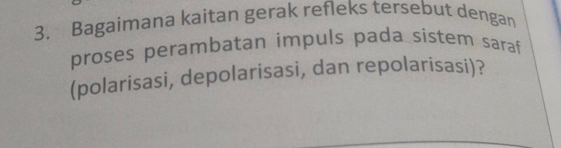 Bagaimana kaitan gerak refleks tersebut dengan 
proses perambatan impuls pada sistem saraf 
(polarisasi, depolarisasi, dan repolarisasi)?