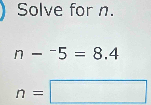 Solve for n.
n-^-5=8.4
n=□