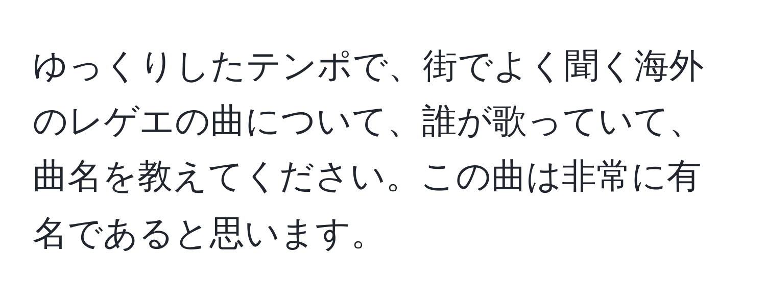 ゆっくりしたテンポで、街でよく聞く海外のレゲエの曲について、誰が歌っていて、曲名を教えてください。この曲は非常に有名であると思います。