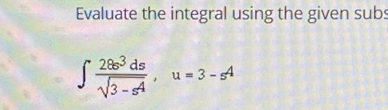 Evaluate the integral using the given subs
∈t  28sigma^3ds/sqrt(3-s^4) , u=3-s^4