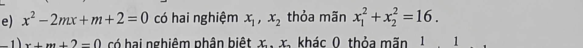 x^2-2mx+m+2=0 có hai nghiệm x_1, x_2 thỏa mãn x_1^2+x_2^2=16. 
− 1 ) x+m+2=0 có hai nghiêm phân biệt x. x, khác 0 thỏa mãn 1 、 1