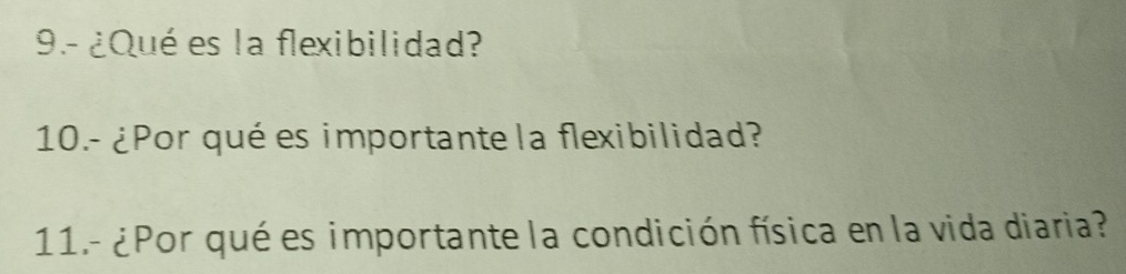 9.- ¿Qué es la flexibilidad? 
10.- ¿Por qué es importante la flexibilidad? 
11.- ¿Por qué es importante la condición física en la vida diaria?