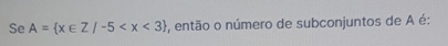 Se A= x∈ Z/-5 , então o número de subconjuntos de A é: