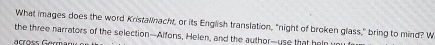 What images does the word Kristallnach, or its English translation, "night of broken glass," bring to mind? W 
the three narrators of the selection—Alfons, Helen, and the author—use that heln w 
rrõss Garman