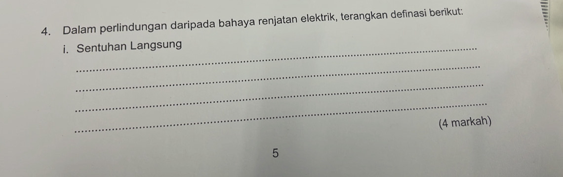 Dalam perlindungan daripada bahaya renjatan elektrik, terangkan definasi berikut: 
i. Sentuhan Langsung 
_ 
_ 
_ 
(4 markah) 
5