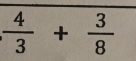  4/3 + 3/8 