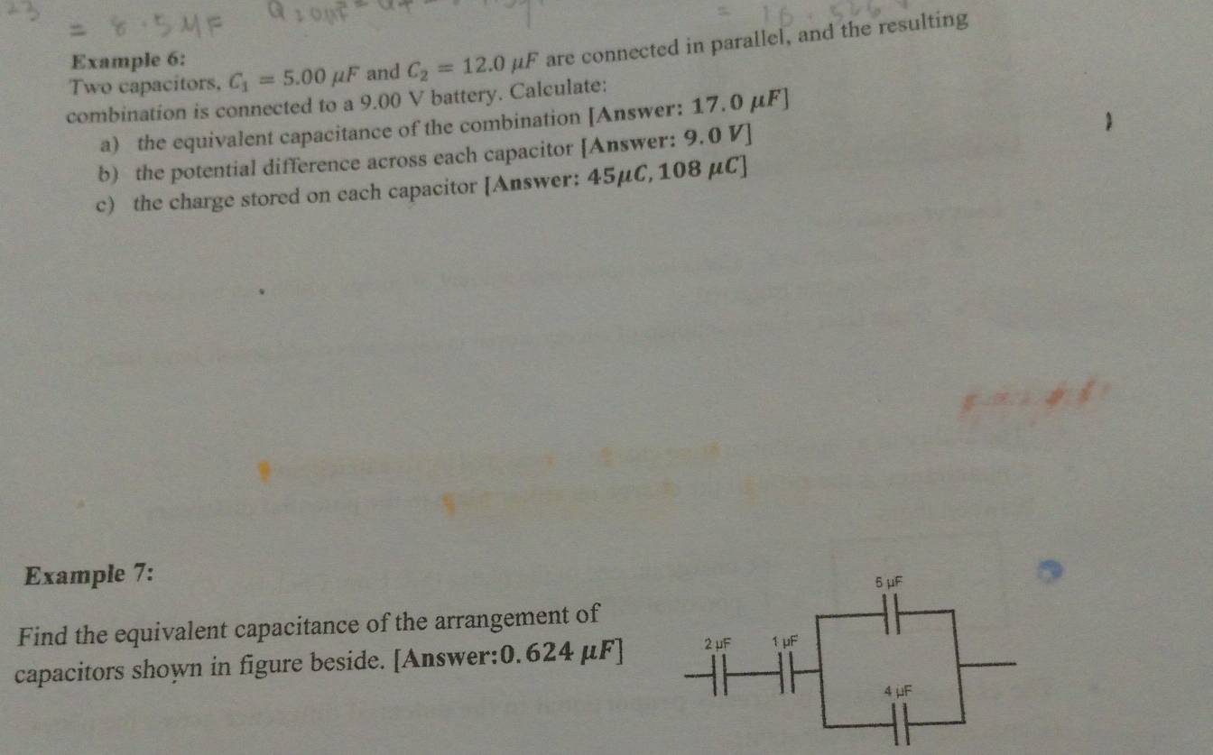 Two capacitors, C_1=5.00mu F and C_2=12.0mu F are connected in parallel, and the resulting
Example 6:
combination is connected to a 9.00 V battery. Calculate:
a) the equivalent capacitance of the combination [Answer: 17.0 μF]
b) the potential difference across each capacitor [Answer: 9.0 V]
c) the charge stored on each capacitor [Answer: 45μC, 108 μC]
Example 7:
Find the equivalent capacitance of the arrangement of
capacitors shown in figure beside. [Answer:0.624 μF]