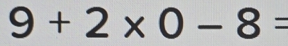 9+2* 0-8=