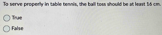 To serve properly in table tennis, the ball toss should be at least 16 cm.
True
False