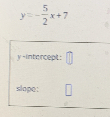 y=- 5/2 x+7
y-intercept: □ 
slope: □