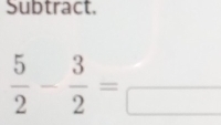 Subtract.
 5/2 - 3/2 =frac 