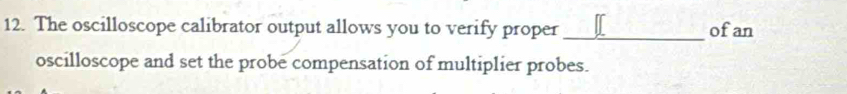 The oscilloscope calibrator output allows you to verify proper _ofan 
oscilloscope and set the probe compensation of multiplier probes.