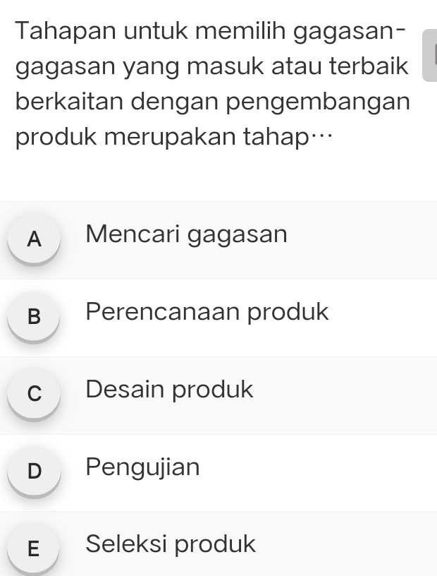 Tahapan untuk memilih gagasan-
gagasan yang masuk atau terbaik
berkaitan dengan pengembangan
produk merupakan tahap…
A Mencari gagasan
B Perencanaan produk
c Desain produk
D Pengujian
E Seleksi produk