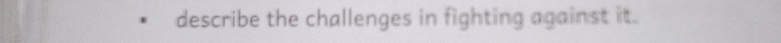 describe the challenges in fighting against it.