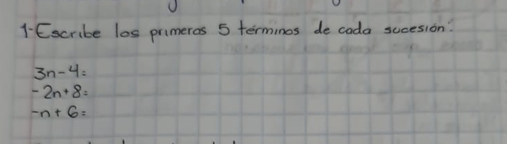 Escribe los primeros 5 terminos de cada sucesion?
3n-4=
-2n+8=
-n+6=