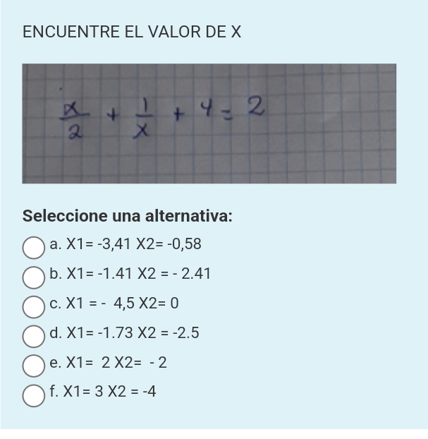 ENCUENTRE EL VALOR DE X
Seleccione una alternativa:
a. X1=-3, 41X2=-0,58
b. X1=-1.41X2=-2.41
C. X1=-4,5X2=0
d. X1=-1.73* 2=-2.5
e. X1=2X2=-2
f. X1=3X2=-4