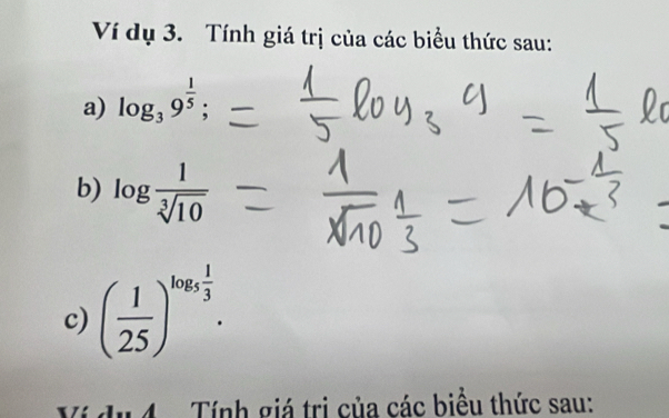 Ví dụ 3. Tính giá trị của các biểu thức sau: 
a) log _39^(frac 1)5; 
b) log  1/sqrt[3](10) 
c) ( 1/25 )^log _5 1/3 . 
*í du 4 - Tính giá trị của các biểu thức sau: