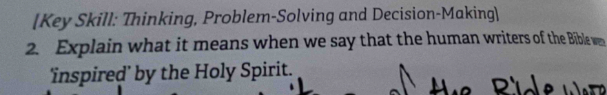 [Key Skill: Thinking, Problem-Solving and Decision-Making] 
2. Explain what it means when we say that the human writers of the Bible we 
'inspired’ by the Holy Spirit.