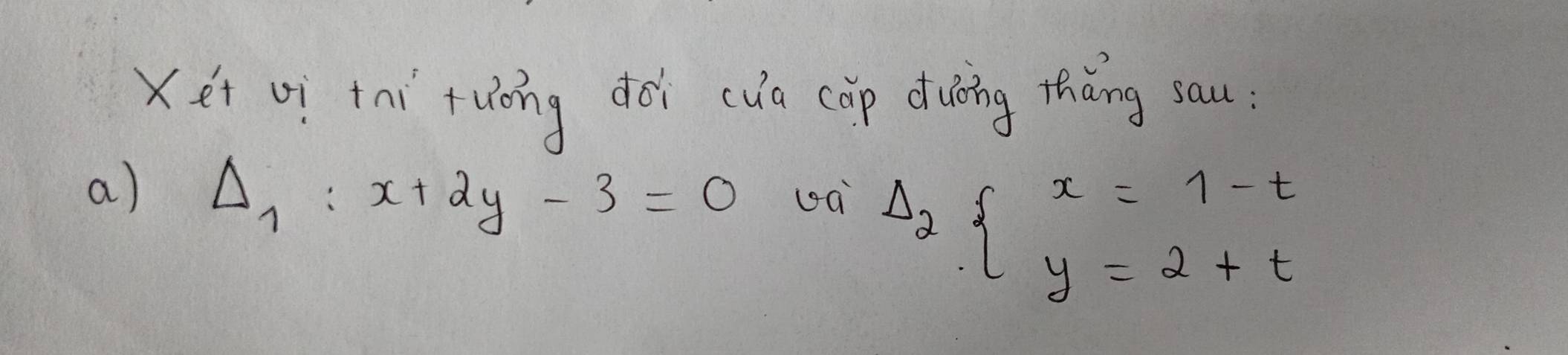 Xet of tní ruǒng dài (ua cǎp diing thǎng sau.
a) Delta _1:x+2y-3=0
Delta _2beginarrayl x=1-t y=2+tendarray.