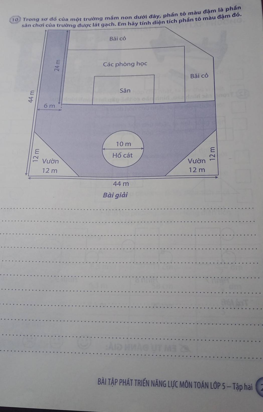 Trong sơ đồ của một trường mầm non dưới đây, phần tô màu đậm là phần 
sân chơi của trường được lát gạch. Em hãy tính diện tích phần tô màu đậm đó. 
Bài giải 
_ 
_ 
_ 
_ 
_ 
_ 
_ 
_ 
_ 
_ 
_ 
BÀI TẬP PHÁT TRIẾN NĂNG LƯC MÔN TOÁN LỚP 5 - Tập hai