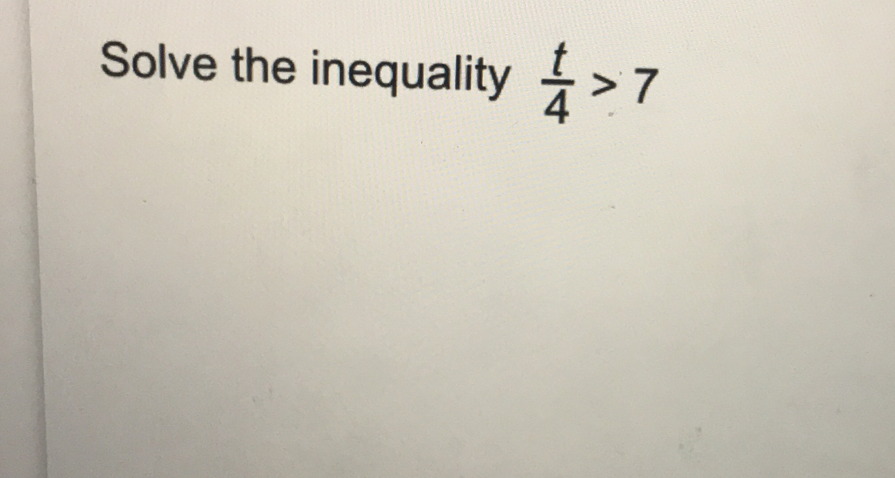 Solve the inequality  t/4 >7