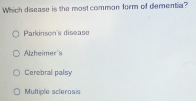 Which disease is the most common form of dementia?
Parkinson's disease
Alzheimer's
Cerebral palsy
Multiple sclerosis