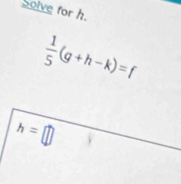 Solve for h.
 1/5 (g+h-k)=f