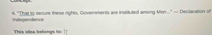 Concept 
4. "That to secure these rights, Governments are instituted among Men.." — Declaration of 
Independence 
This idea belongs to: