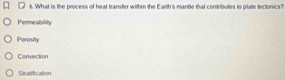 What is the process of heat transfer within the Earth's mantle that contributes to plate tectonics?
Permeability
Porosity
Convection
Stratification