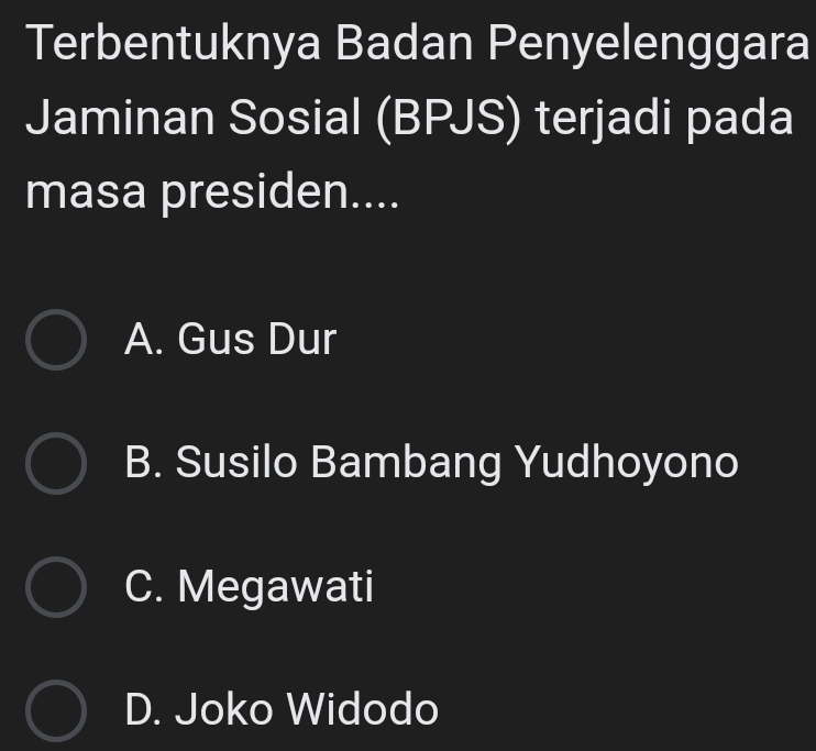 Terbentuknya Badan Penyelenggara
Jaminan Sosial (BPJS) terjadi pada
masa presiden....
A. Gus Dur
B. Susilo Bambang Yudhoyono
C. Megawati
D. Joko Widodo