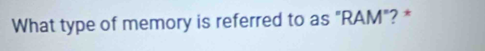 What type of memory is referred to as "RAM"? *